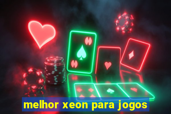 melhor xeon para jogos